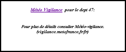 Zone de Texte: Mto Vigilance  pour le dept 47:  Pour plus de dtails consulter Mto-vigilance.(vigilance.metofrance.fr/fr)